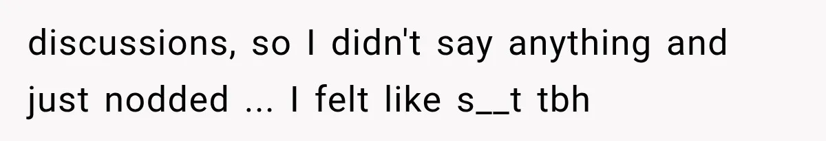 discussions, so I didn't say anything and just nodded ... I felt like s__t tbh