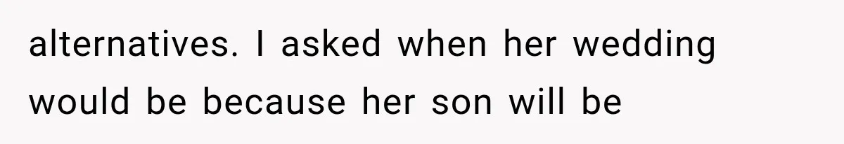 alternatives. I asked when her wedding would be because her son will be