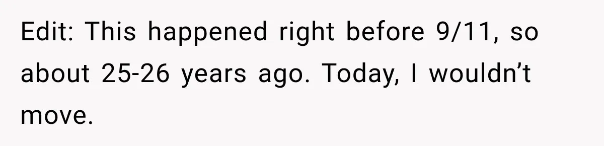 Edit: This happened right before 9/11, so about 25-26 years ago. Today, I wouldn’t move.