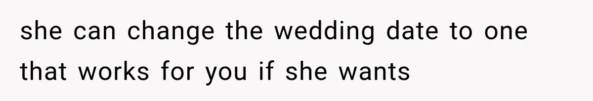 she can change the wedding date to one that works for you if she wants