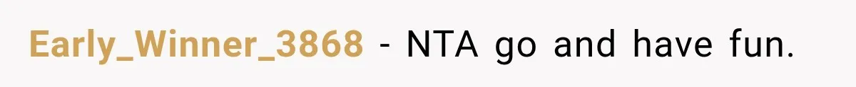 Early_Winner_3868 − NTA go and have fun.