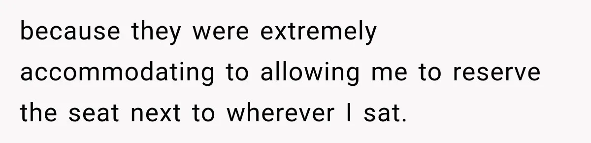 because they were extremely accommodating to allowing me to reserve the seat next to wherever I sat.