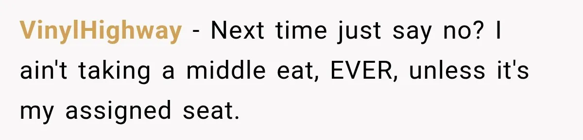 VinylHighway − Next time just say no? I ain't taking a middle eat, EVER, unless it's my assigned seat.