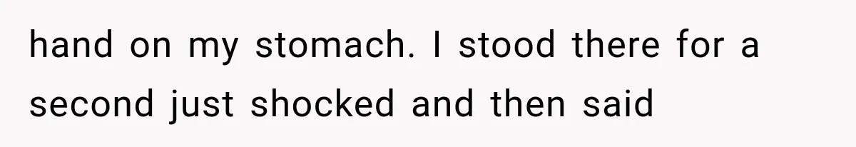 Woman Assumes Teen Is Pregnant, Then Learns the Painful Truth Behind Her “Baby Bump” hand on my stomach. I stood there for a second just shocked and then said