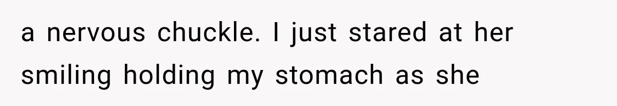 Woman Assumes Teen Is Pregnant, Then Learns the Painful Truth Behind Her “Baby Bump” a nervous chuckle. I just stared at her smiling holding my stomach as she