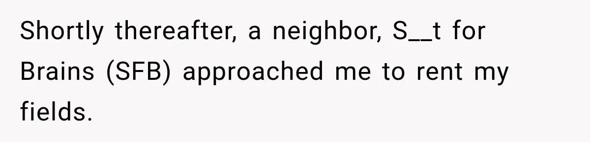 Farmer Ignored His Contract, So His Neighbor Turned His Corn Mistake Into Sweet Revenge Shortly thereafter, a neighbor, S__t for Brains (SFB) approached me to rent my fields.