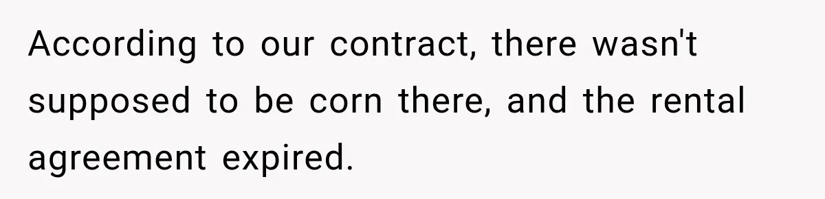 Farmer Ignored His Contract, So His Neighbor Turned His Corn Mistake Into Sweet Revenge According to our contract, there wasn't supposed to be corn there, and the rental agreement expired.