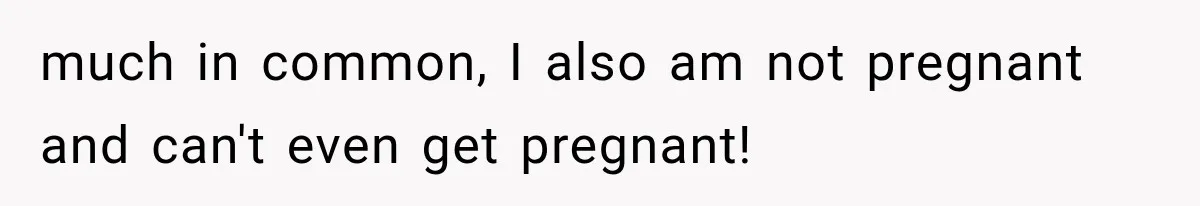 Woman Assumes Teen Is Pregnant, Then Learns the Painful Truth Behind Her “Baby Bump” much in common, I also am not pregnant and can't even get pregnant!