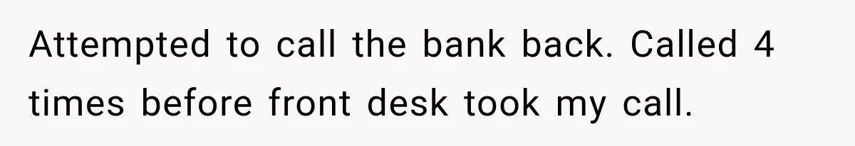 Bank Refused to Help Her, So She Emailed Every Executive and Fixed It in 10 Minutes Attempted to call the bank back. Called 4 times before front desk took my call.