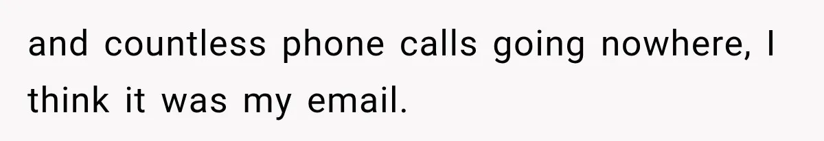 Bank Refused to Help Her, So She Emailed Every Executive and Fixed It in 10 Minutes and countless phone calls going nowhere, I think it was my email.