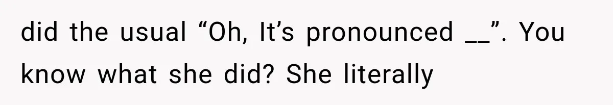 Teacher Replaces a Student’s Meaningful Name With “Katherine,” Then Gets the Same Treatment Back did the usual “Oh, It’s pronounced __”. You know what she did? She literally