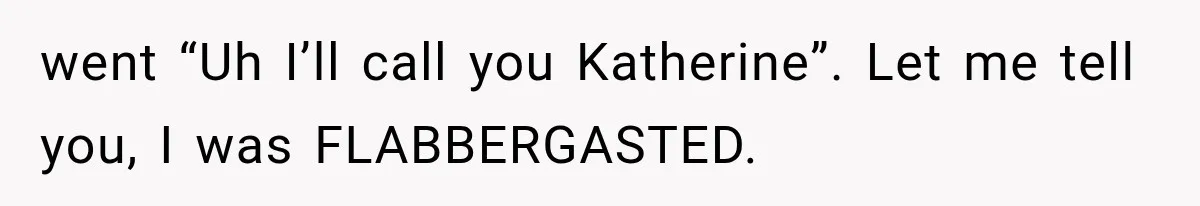 Teacher Replaces a Student’s Meaningful Name With “Katherine,” Then Gets the Same Treatment Back went “Uh I’ll call you Katherine”. Let me tell you, I was FLABBERGASTED.