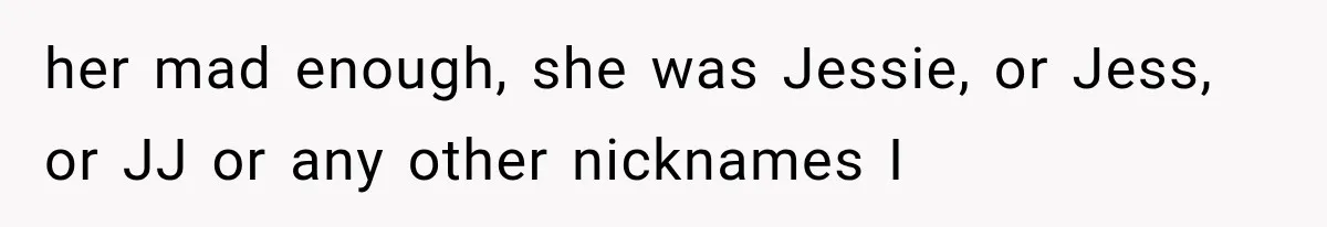 Teacher Replaces a Student’s Meaningful Name With “Katherine,” Then Gets the Same Treatment Back her mad enough, she was Jessie, or Jess, or JJ or any other nicknames I