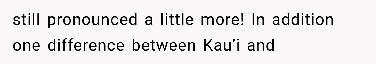Teacher Replaces a Student’s Meaningful Name With “Katherine,” Then Gets the Same Treatment Back still pronounced a little more! In addition one difference between Kau’i and