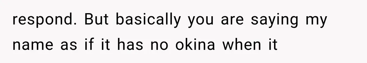 Teacher Replaces a Student’s Meaningful Name With “Katherine,” Then Gets the Same Treatment Back respond. But basically you are saying my name as if it has no okina when it
