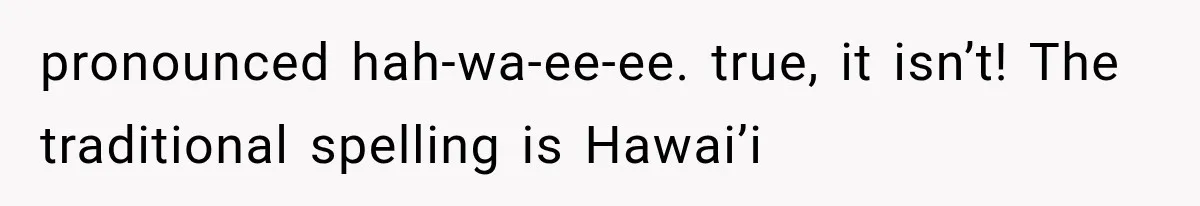 Teacher Replaces a Student’s Meaningful Name With “Katherine,” Then Gets the Same Treatment Back pronounced hah-wa-ee-ee. true, it isn’t! The traditional spelling is Hawai’i