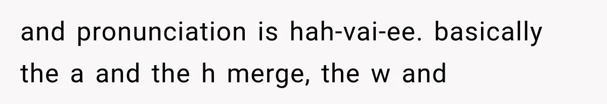 Teacher Replaces a Student’s Meaningful Name With “Katherine,” Then Gets the Same Treatment Back and pronunciation is hah-vai-ee. basically the a and the h merge, the w and