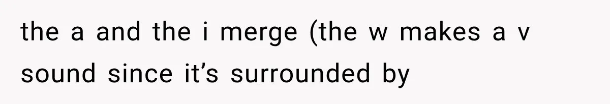 Teacher Replaces a Student’s Meaningful Name With “Katherine,” Then Gets the Same Treatment Back the a and the i merge (the w makes a v sound since it’s surrounded by