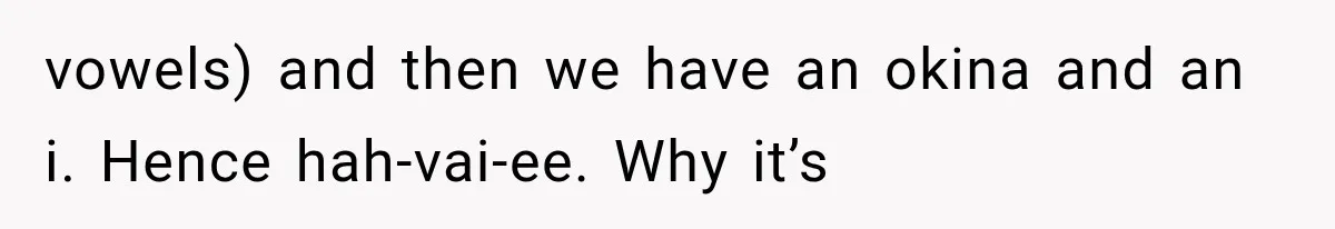 Teacher Replaces a Student’s Meaningful Name With “Katherine,” Then Gets the Same Treatment Back vowels) and then we have an okina and an i. Hence hah-vai-ee. Why it’s