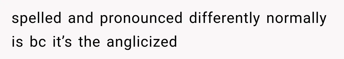 Teacher Replaces a Student’s Meaningful Name With “Katherine,” Then Gets the Same Treatment Back spelled and pronounced differently normally is bc it’s the anglicized