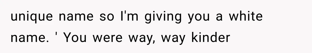 Teacher Replaces a Student’s Meaningful Name With “Katherine,” Then Gets the Same Treatment Back unique name so I'm giving you a white name. ' You were way, way kinder