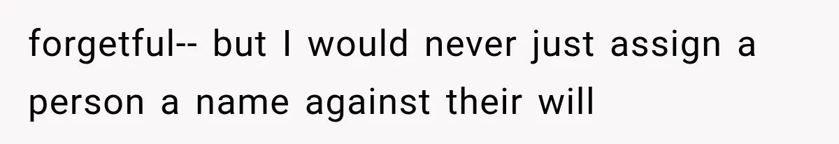 Teacher Replaces a Student’s Meaningful Name With “Katherine,” Then Gets the Same Treatment Back forgetful-- but I would never just assign a person a name against their will