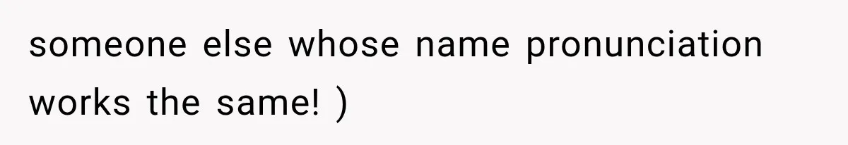 Teacher Replaces a Student’s Meaningful Name With “Katherine,” Then Gets the Same Treatment Back someone else whose name pronunciation works the same! )