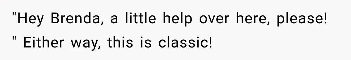 Teacher Replaces a Student’s Meaningful Name With “Katherine,” Then Gets the Same Treatment Back "Hey Brenda, a little help over here, please! " Either way, this is classic!