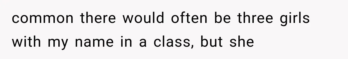 Teacher Replaces a Student’s Meaningful Name With “Katherine,” Then Gets the Same Treatment Back common there would often be three girls with my name in a class, but she