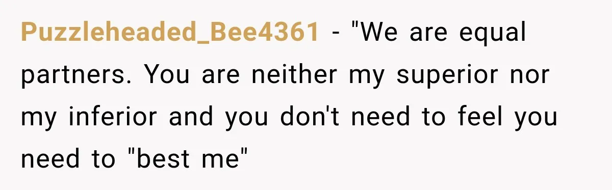 Puzzleheaded_Bee4361 − "We are equal partners. You are neither my superior nor my inferior and you don't need to feel you need to "best me"