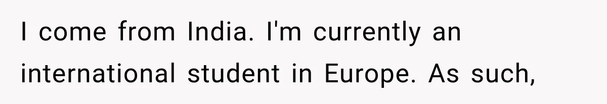 Store Owner Suddenly Stops Respecting Her, Until She Realizes They Were Judging Her Identity I come from India. I'm currently an international student in Europe. As such,