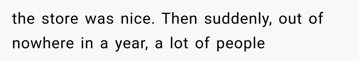 Store Owner Suddenly Stops Respecting Her, Until She Realizes They Were Judging Her Identity the store was nice. Then suddenly, out of nowhere in a year, a lot of people
