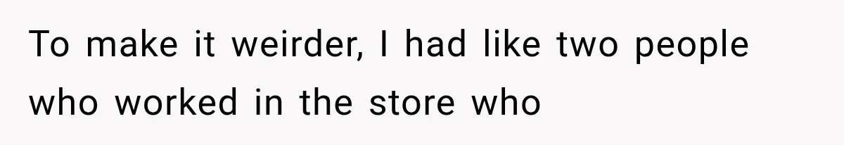 Store Owner Suddenly Stops Respecting Her, Until She Realizes They Were Judging Her Identity To make it weirder, I had like two people who worked in the store who