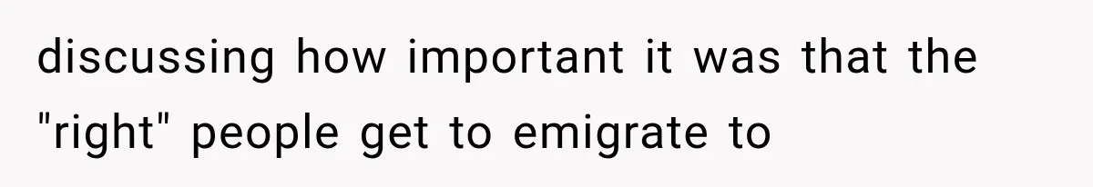 Store Owner Suddenly Stops Respecting Her, Until She Realizes They Were Judging Her Identity discussing how important it was that the "right" people get to emigrate to
