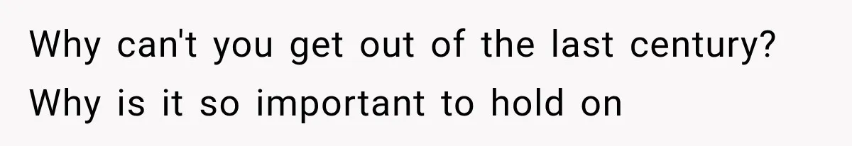 Store Owner Suddenly Stops Respecting Her, Until She Realizes They Were Judging Her Identity Why can't you get out of the last century? Why is it so important to hold on