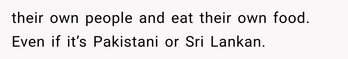Store Owner Suddenly Stops Respecting Her, Until She Realizes They Were Judging Her Identity their own people and eat their own food. Even if it’s Pakistani or Sri Lankan.
