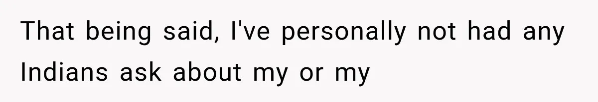 Store Owner Suddenly Stops Respecting Her, Until She Realizes They Were Judging Her Identity That being said, I've personally not had any Indians ask about my or my