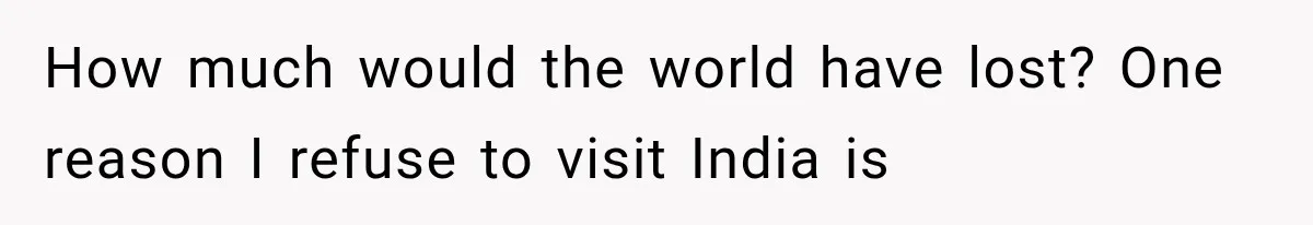 Store Owner Suddenly Stops Respecting Her, Until She Realizes They Were Judging Her Identity How much would the world have lost? One reason I refuse to visit India is