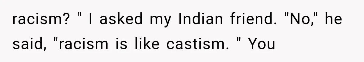 Store Owner Suddenly Stops Respecting Her, Until She Realizes They Were Judging Her Identity racism? " I asked my Indian friend. "No," he said, "racism is like castism. " You