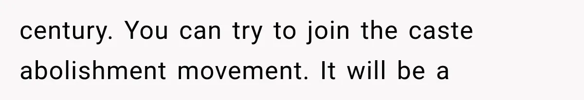 Store Owner Suddenly Stops Respecting Her, Until She Realizes They Were Judging Her Identity century. You can try to join the caste abolishment movement. It will be a