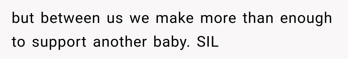 but between us we make more than enough to support another baby. SIL
