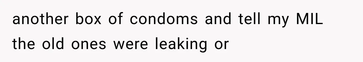 another box of condoms and tell my MIL the old ones were leaking or