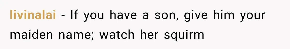 livinalai − If you have a son, give him your maiden name; watch her squirm