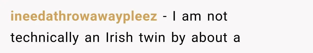 ineedathrowawaypleez − I am not technically an Irish twin by about a