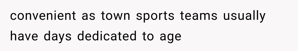 convenient as town sports teams usually have days dedicated to age