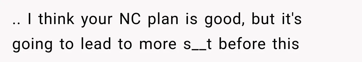 .. I think your NC plan is good, but it's going to lead to more s__t before this