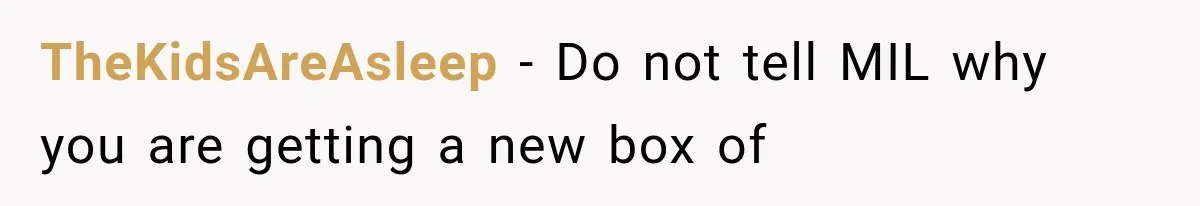 TheKidsAreAsleep − Do not tell MIL why you are getting a new box of