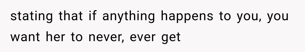 stating that if anything happens to you, you want her to never, ever get