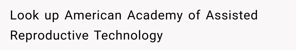 Look up American Academy of Assisted Reproductive Technology