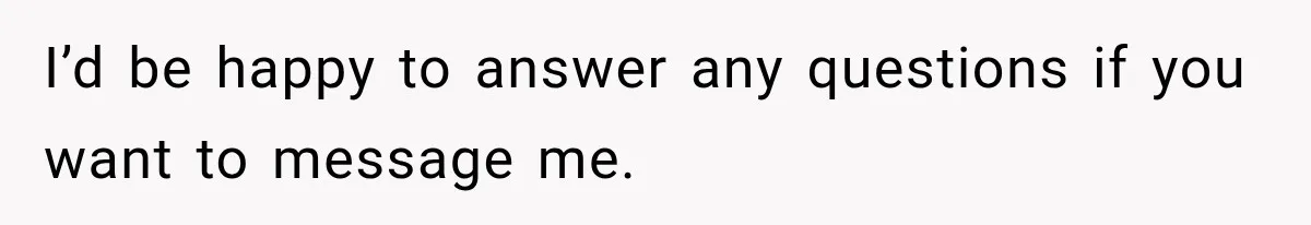 I’d be happy to answer any questions if you want to message me.